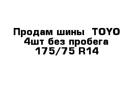 Продам шины  TOYO 4шт без пробега 175/75 R14